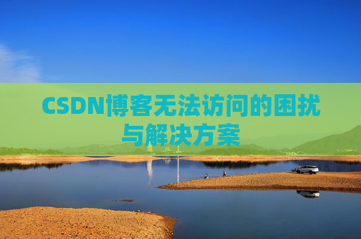 CSDN博客无法访问的困扰与解决方案